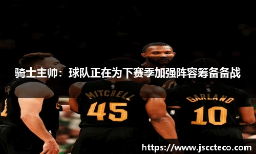 骑士主帅：球队正在为下赛季加强阵容筹备备战