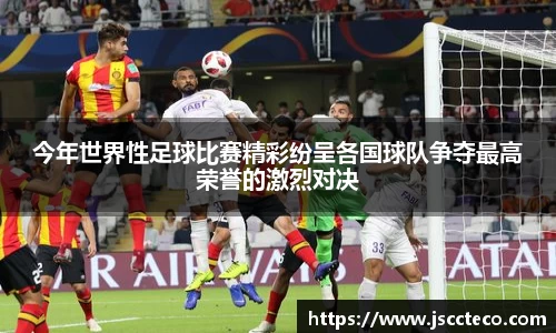今年世界性足球比赛精彩纷呈各国球队争夺最高荣誉的激烈对决