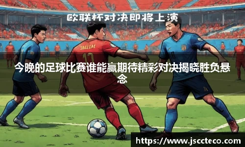 今晚的足球比赛谁能赢期待精彩对决揭晓胜负悬念