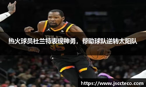 热火球员杜兰特表现神勇，帮助球队逆转太阳队