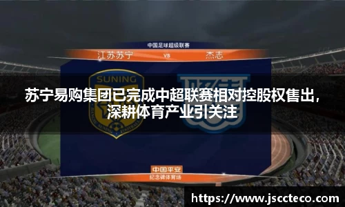 苏宁易购集团已完成中超联赛相对控股权售出，深耕体育产业引关注