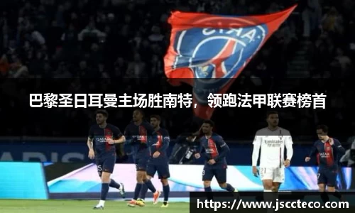 巴黎圣日耳曼主场胜南特，领跑法甲联赛榜首