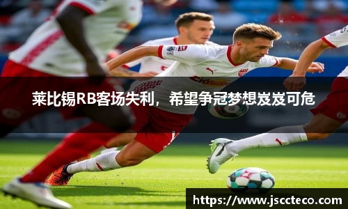 莱比锡RB客场失利，希望争冠梦想岌岌可危