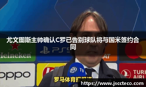尤文图斯主帅确认C罗已告别球队将与国米签约合同