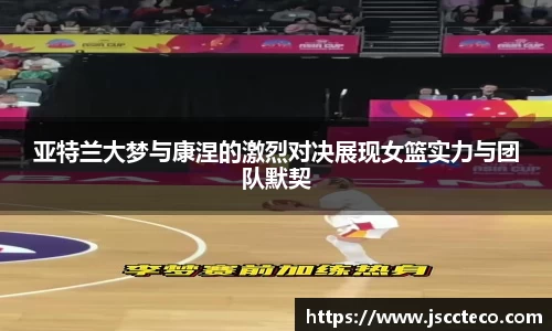 亚特兰大梦与康涅的激烈对决展现女篮实力与团队默契