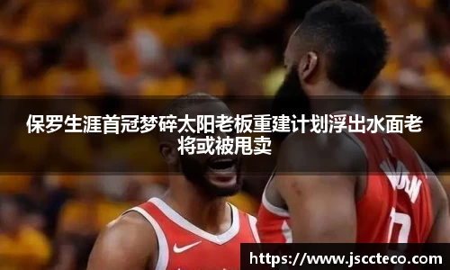 保罗生涯首冠梦碎太阳老板重建计划浮出水面老将或被甩卖