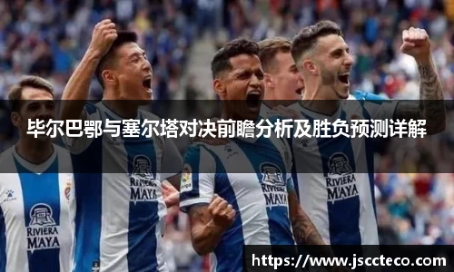 毕尔巴鄂与塞尔塔对决前瞻分析及胜负预测详解