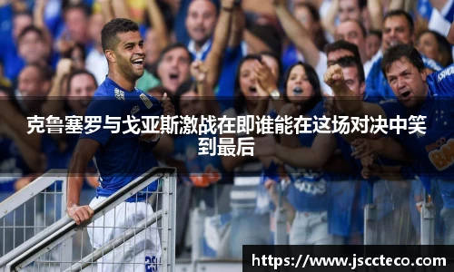 克鲁塞罗与戈亚斯激战在即谁能在这场对决中笑到最后
