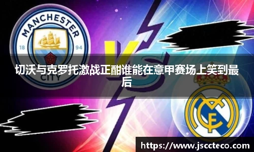 切沃与克罗托激战正酣谁能在意甲赛场上笑到最后