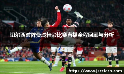 切尔西对阵曼城精彩比赛直播全程回顾与分析