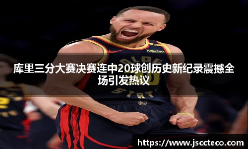库里三分大赛决赛连中20球创历史新纪录震撼全场引发热议