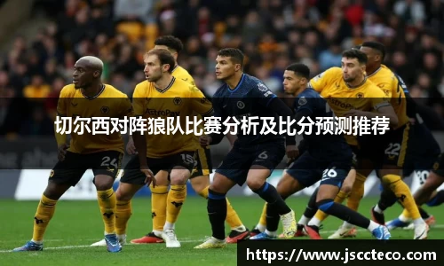 切尔西对阵狼队比赛分析及比分预测推荐
