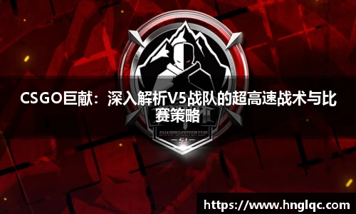 雷火电竞CSGO巨献:深入解析V5战队的超高速战术与比赛策略